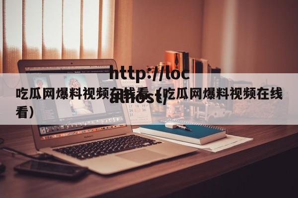 吃瓜网爆料视频在线看(吃瓜网爆料视频在线看)
