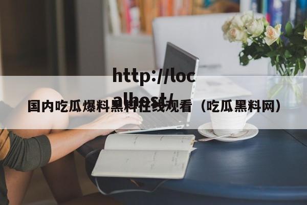 国内吃瓜爆料黑料在线观看(吃瓜黑料网)